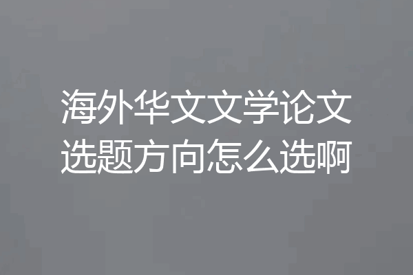 海外华文文学论文选题方向怎么选啊