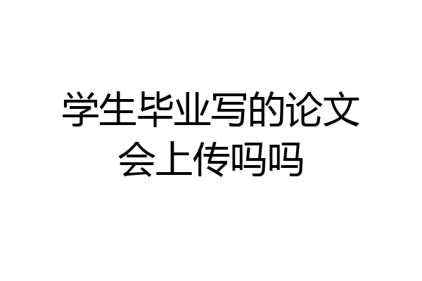 学生毕业写的论文会上传吗吗