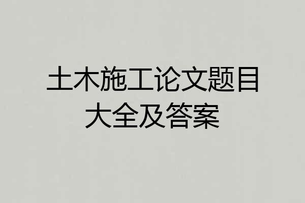 土木施工论文题目大全及答案
