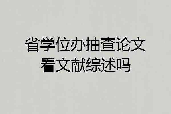 省学位办抽查论文看文献综述吗