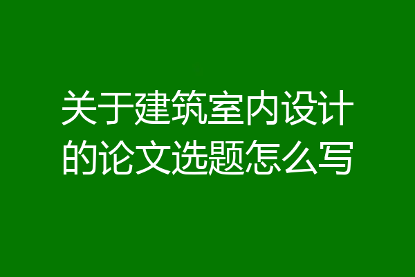关于建筑室内设计的论文选题怎么写