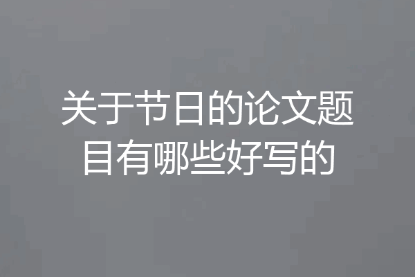 关于节日的论文题目有哪些好写的