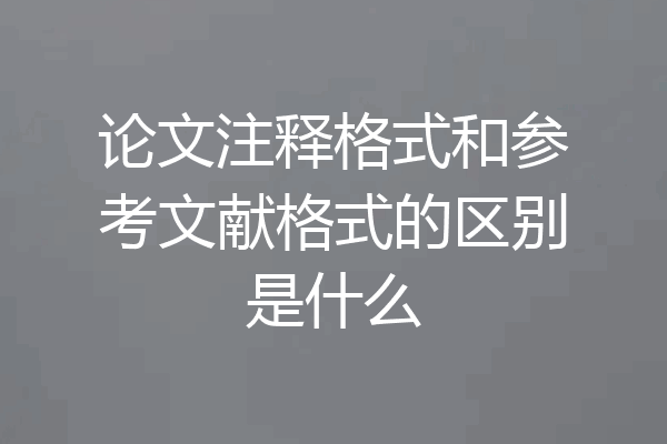 论文注释格式和参考文献格式的区别是什么