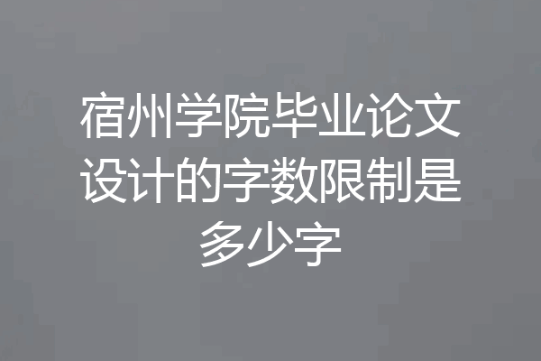 宿州学院毕业论文设计的字数限制是多少字