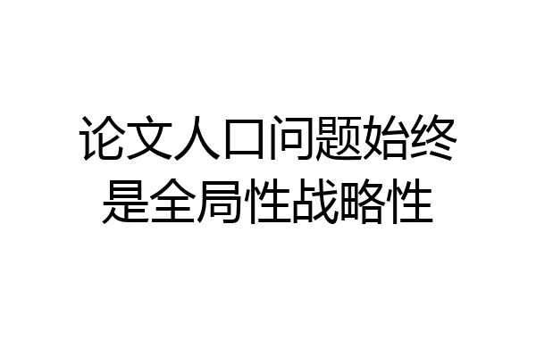 论文人口问题始终是全局性战略性