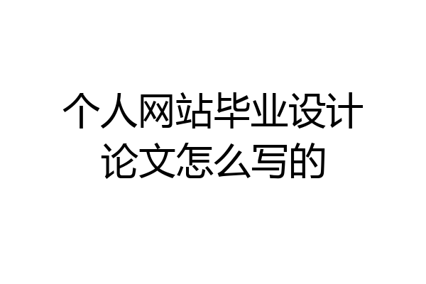 个人网站毕业设计论文怎么写的