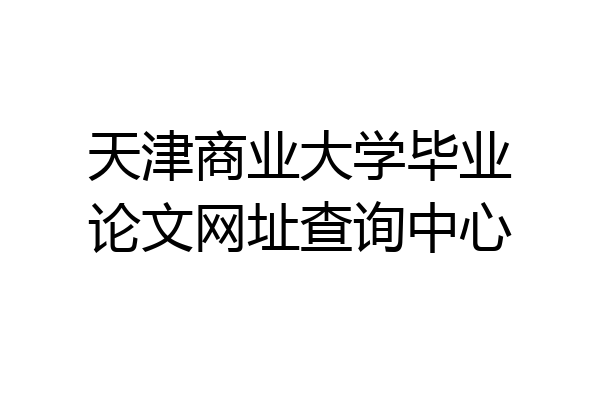 天津商业大学毕业论文网址查询中心