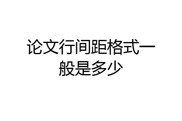 论文行间距格式一般是多少