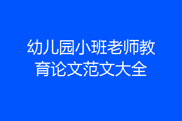幼儿园小班老师教育论文范文大全