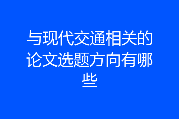 与现代交通相关的论文选题方向有哪些