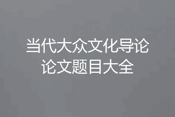 当代大众文化导论论文题目大全