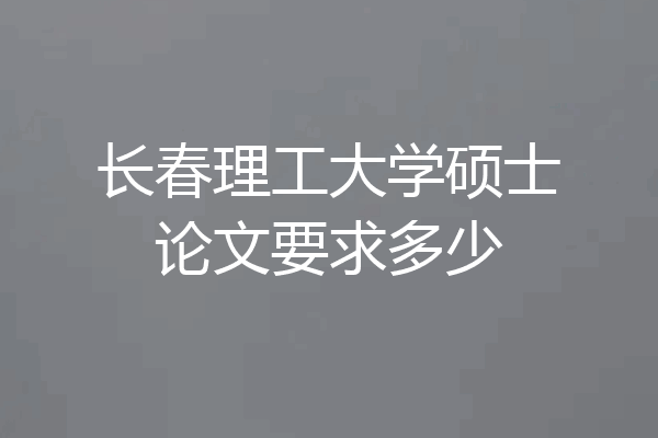长春理工大学硕士论文要求多少