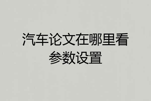 汽车论文在哪里看参数设置