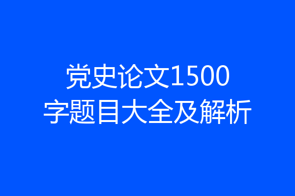 党史论文1500字题目大全及解析