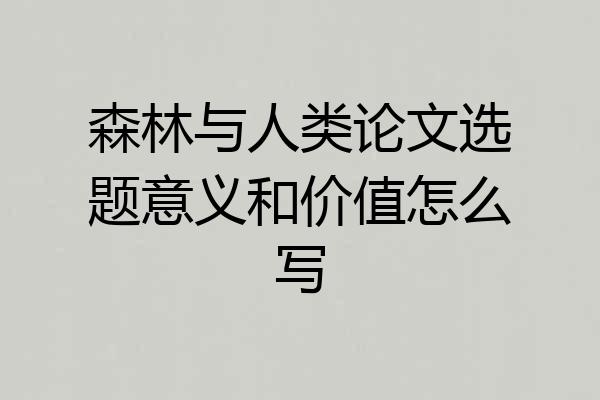 森林与人类论文选题意义和价值怎么写