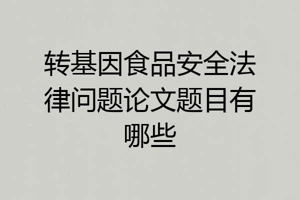 转基因食品安全法律问题论文题目有哪些