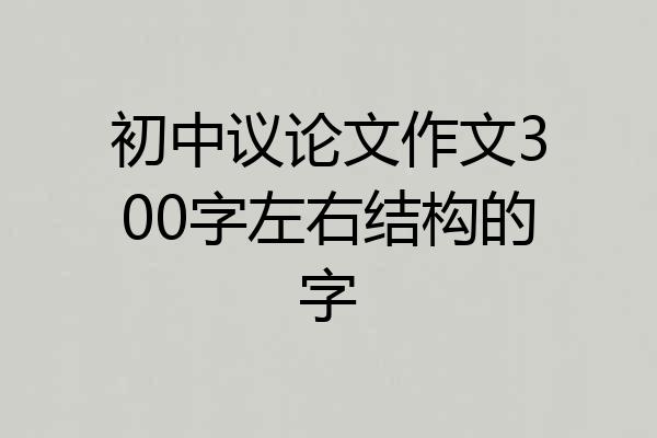 初中议论文作文300字左右结构的字