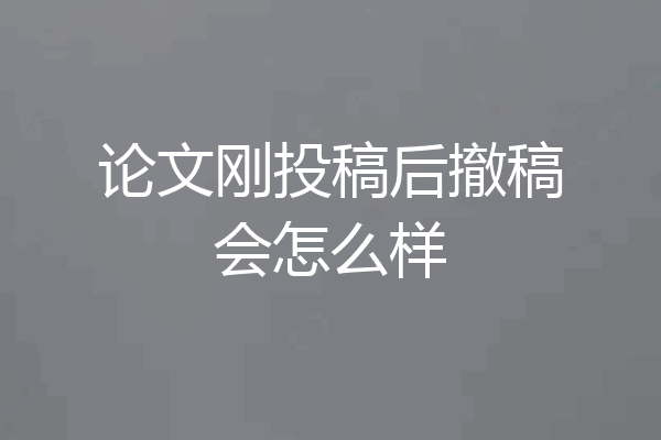 论文刚投稿后撤稿会怎么样