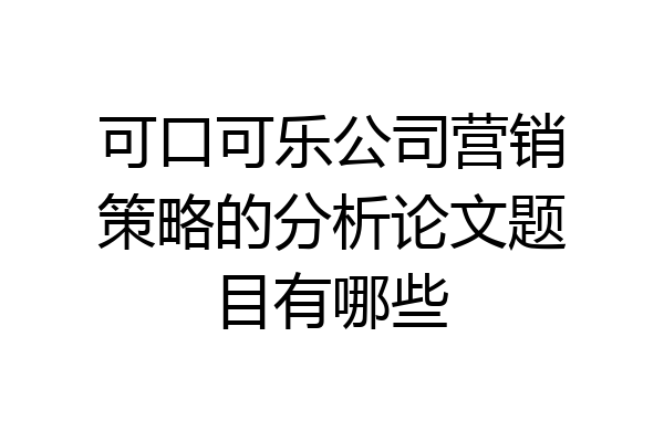 可口可乐公司营销策略的分析论文题目有哪些