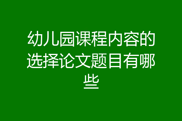幼儿园课程内容的选择论文题目有哪些