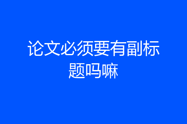 论文必须要有副标题吗嘛