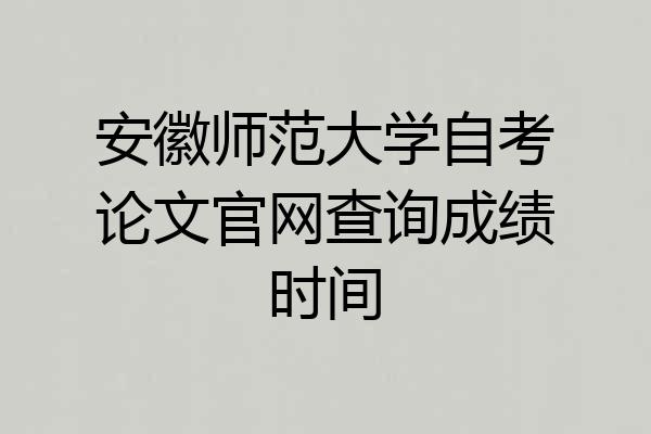 安徽师范大学自考论文官网查询成绩时间