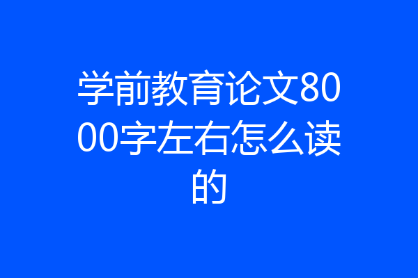 学前教育论文8000字左右怎么读的