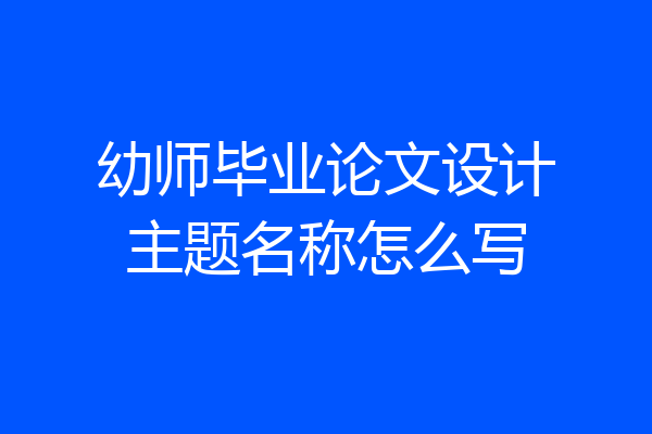 幼师毕业论文设计主题名称怎么写