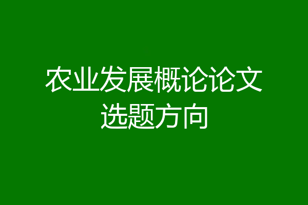 农业发展概论论文选题方向