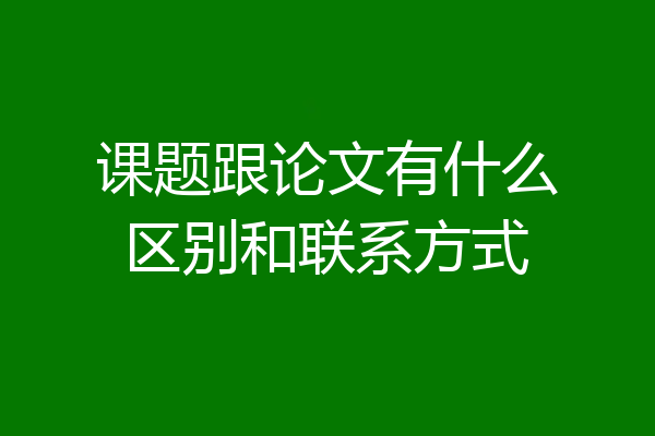 课题跟论文有什么区别和联系方式
