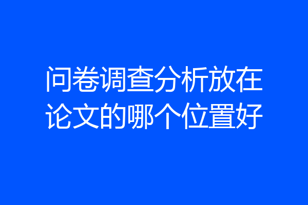 问卷调查分析放在论文的哪个位置好