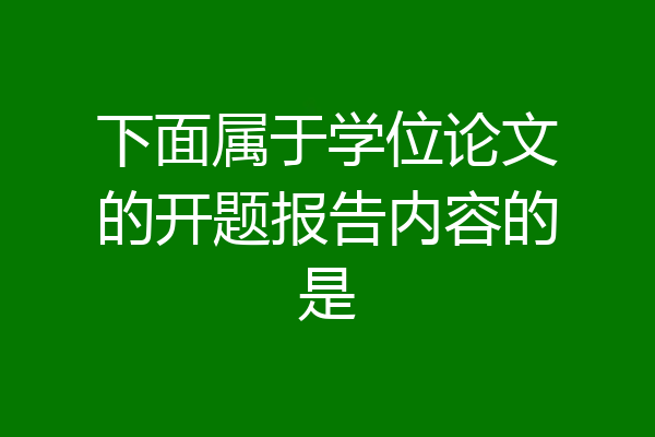 下面属于学位论文的开题报告内容的是