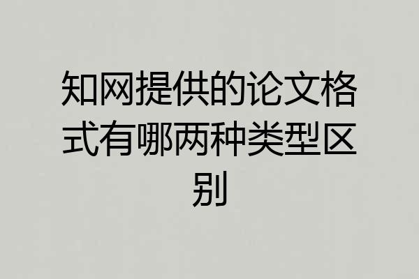 知网提供的论文格式有哪两种类型区别