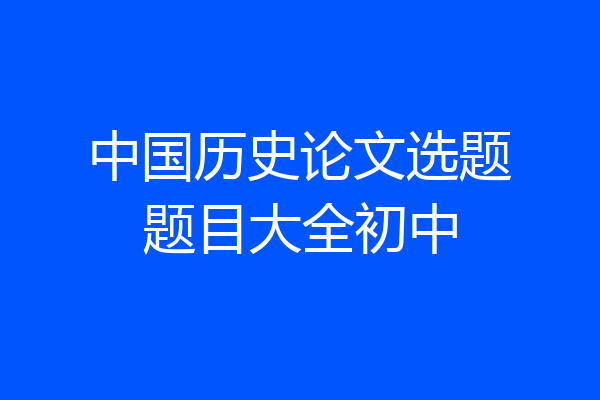 中国历史论文选题题目大全初中