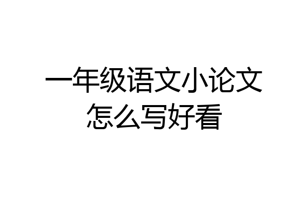 一年级语文小论文怎么写好看
