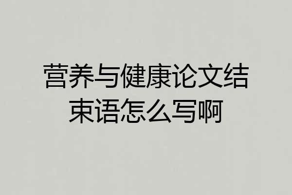 营养与健康论文结束语怎么写啊