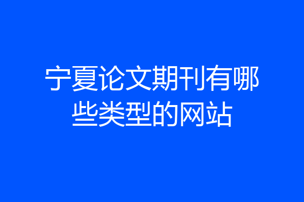 宁夏论文期刊有哪些类型的网站