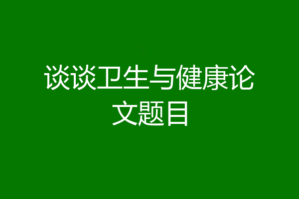 谈谈卫生与健康论文题目