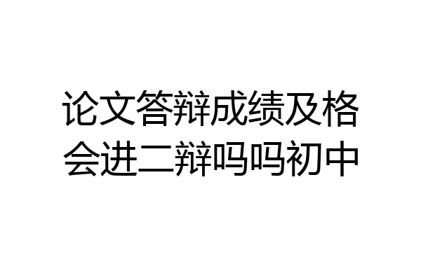 论文答辩成绩及格会进二辩吗吗初中