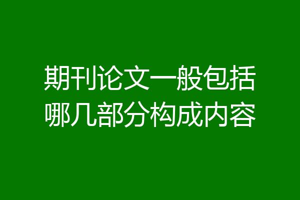 期刊论文一般包括哪几部分构成内容