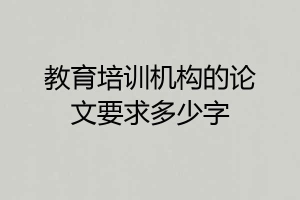 教育培训机构的论文要求多少字