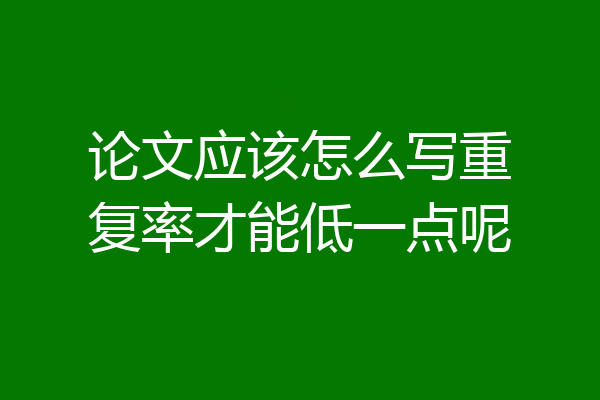 论文应该怎么写重复率才能低一点呢