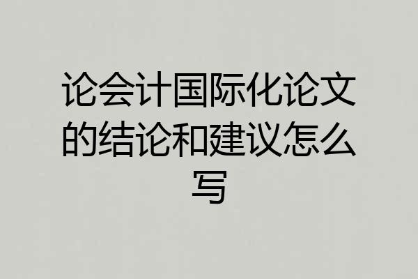 论会计国际化论文的结论和建议怎么写