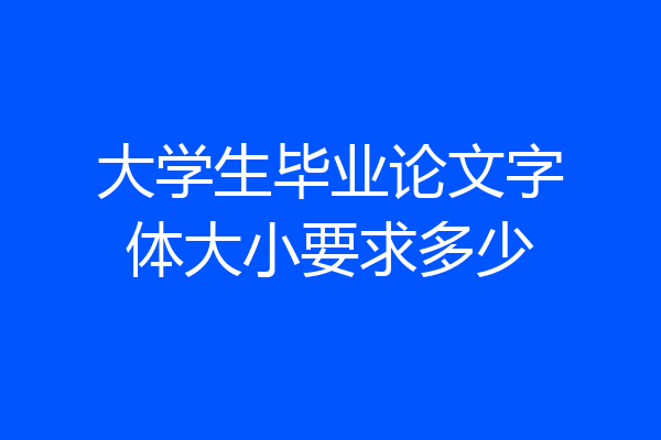 大学生毕业论文字体大小要求多少