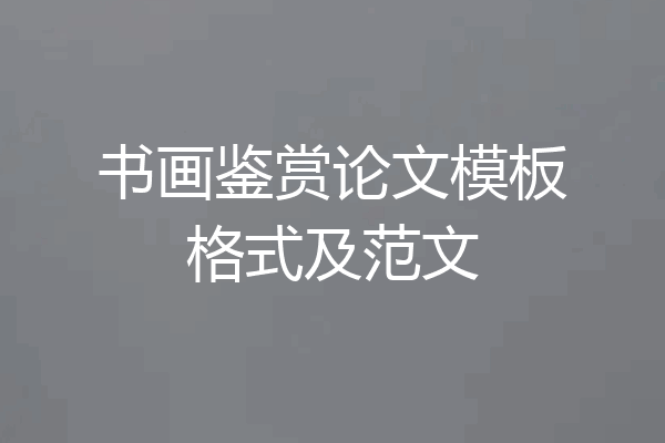书画鉴赏论文模板格式及范文