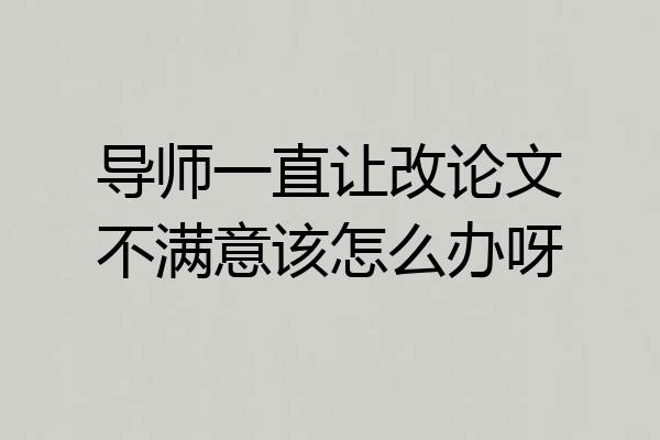 导师一直让改论文不满意该怎么办呀