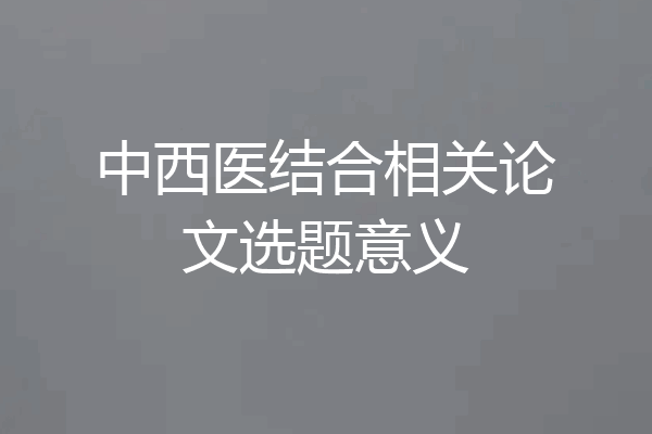 中西医结合相关论文选题意义