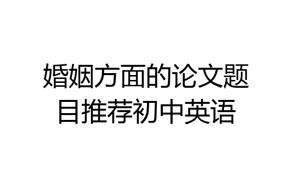 婚姻方面的论文题目推荐初中英语