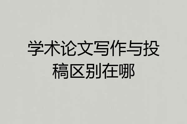 学术论文写作与投稿区别在哪