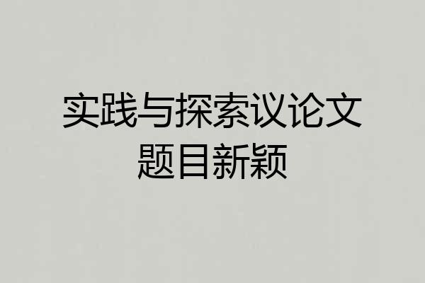 实践与探索议论文题目新颖